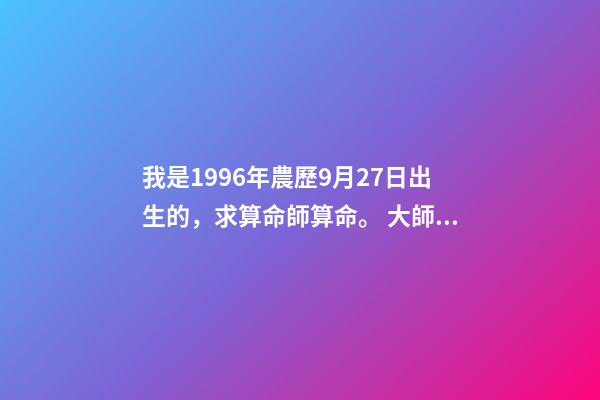 我是1996年農歷9月27日出生的，求算命師算命。 大師能否給我看看命數，男1996年農歷9月27日出生？-第1張-觀點-玄機派